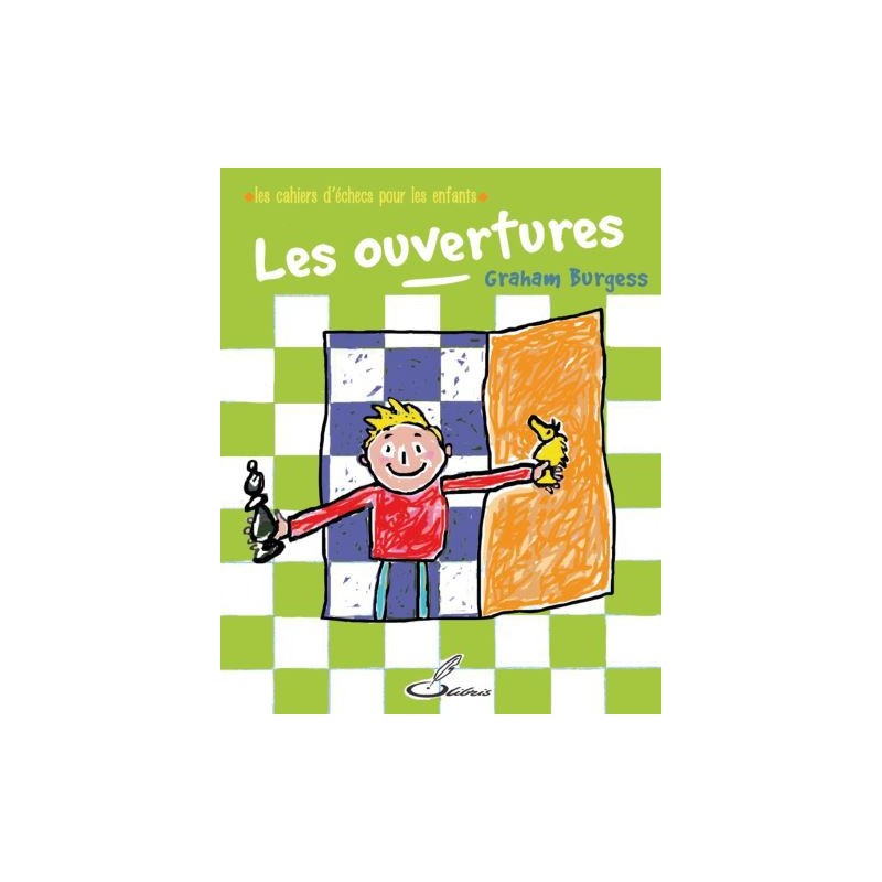 Burgess Graham - Les Ouvertures (les cahiers d'échecs pour les enfants) Burgess Graham - Les Ouvertures (les cahiers d'échecs pour les enfants)