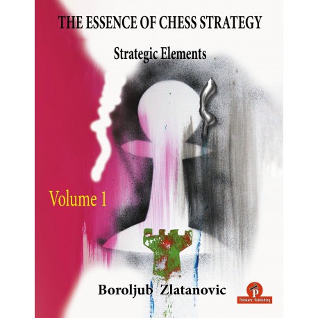 Zlatanovic Boroljub - The Essence of Chess Strategy : Strategic Elements Volume 1