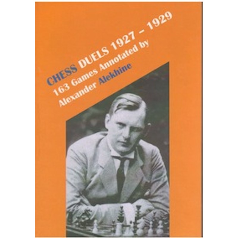 Chess Duels 1927-1929 - 163 Games Annotated by Alexander Alekhine